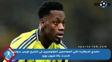 «صدى الأبطال» أغلى المهاجمين الكولومبيين في التاريخ لويس سواريز الأحدث بـ20 مليون يورو
